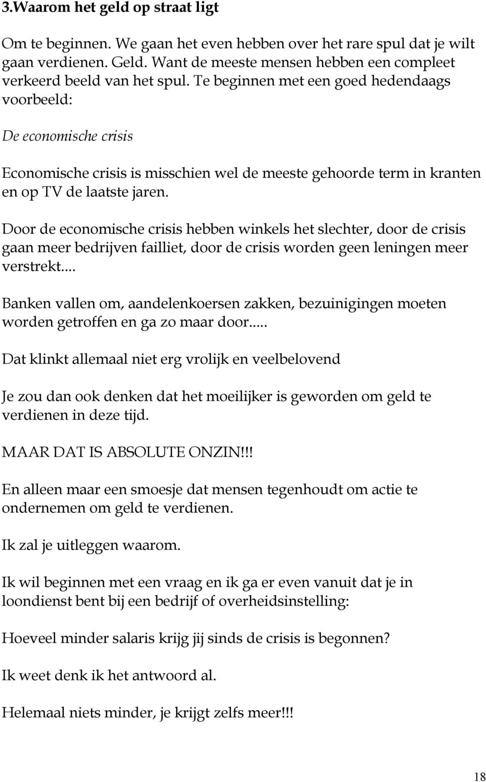 Door de economische crisis hebben winkels het slechter, door de crisis gaan meer bedrijven failliet, door de crisis worden geen leningen meer verstrekt.