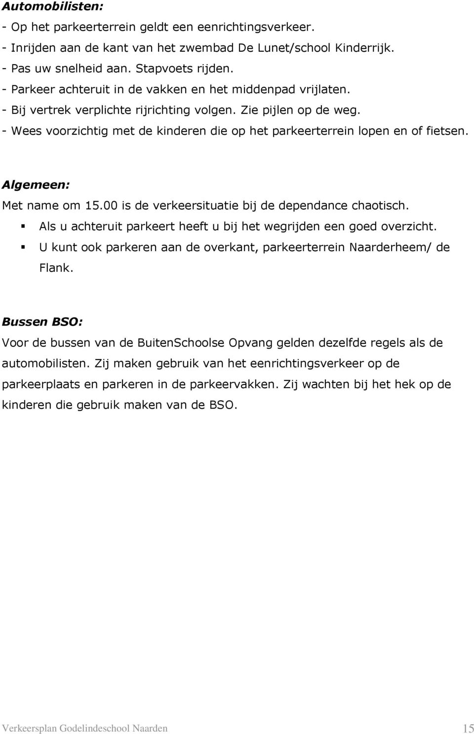 - Wees voorzichtig met de kinderen die op het parkeerterrein lopen en of fietsen. Algemeen: Met name om 15.00 is de verkeersituatie bij de dependance chaotisch.