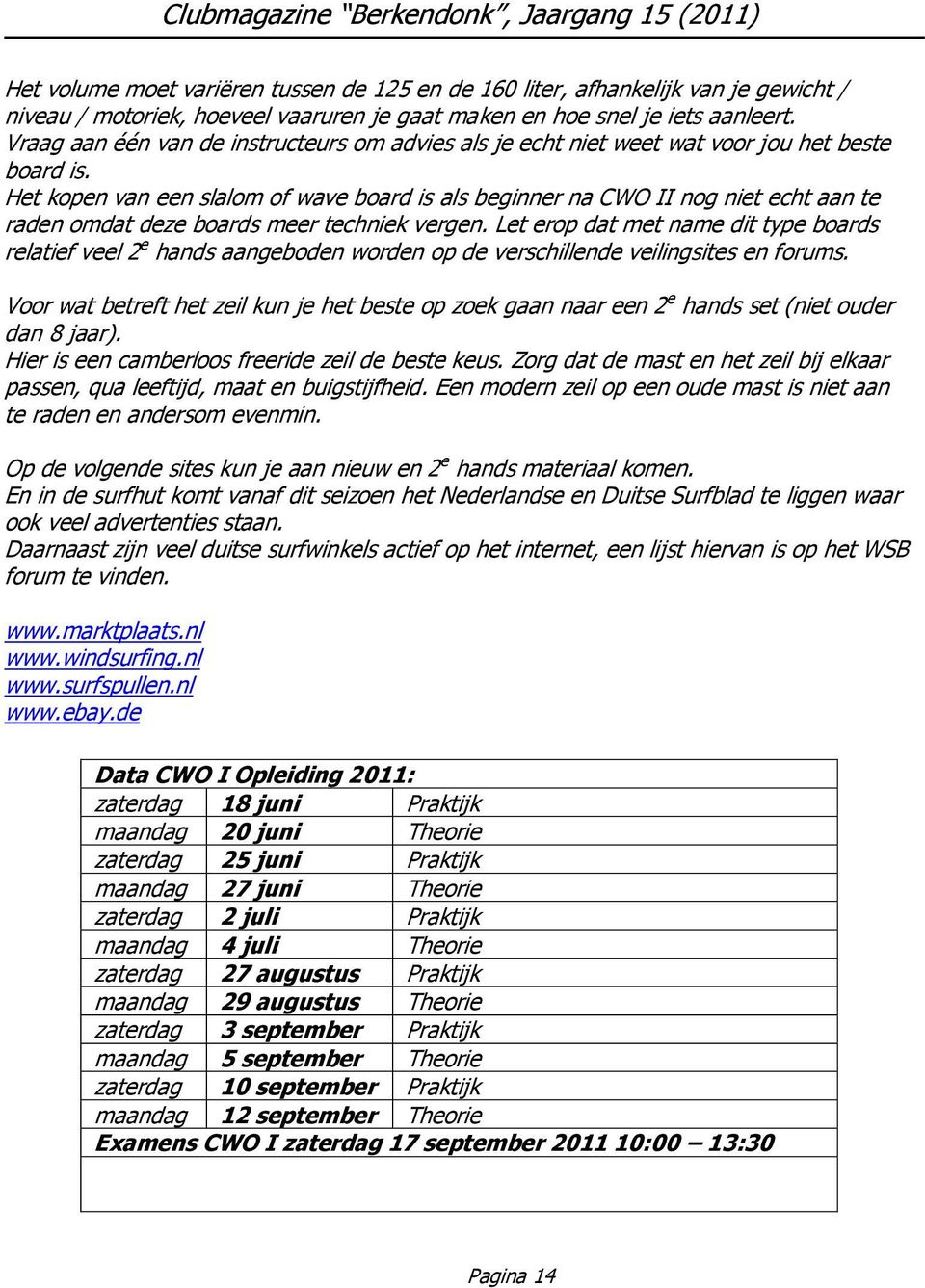 Het kopen van een slalom of wave board is als beginner na CWO II nog niet echt aan te raden omdat deze boards meer techniek vergen.