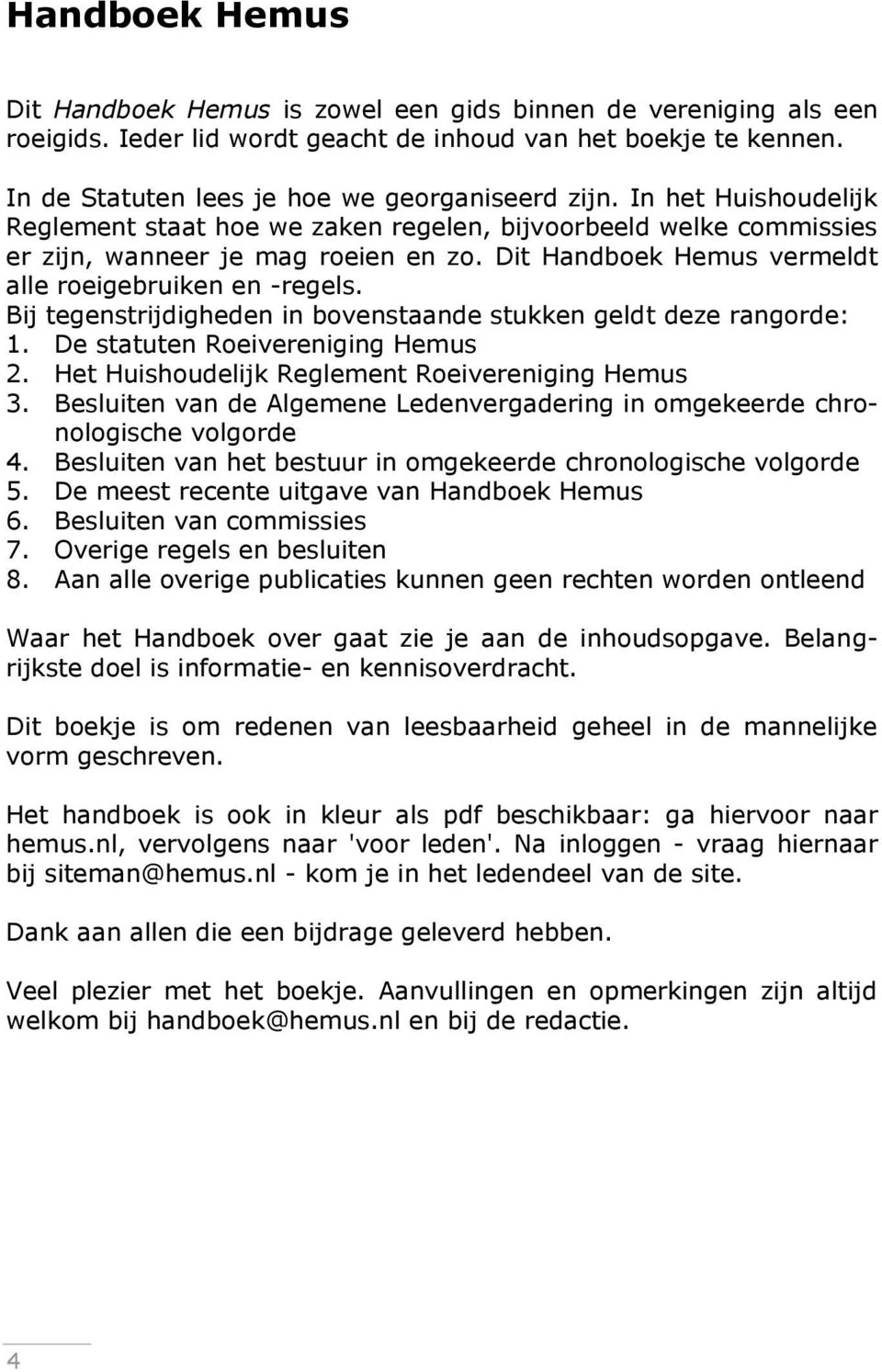 Bij tegenstrijdigheden in bovenstaande stukken geldt deze rangorde: 1. De statuten Roeivereniging Hemus 2. Het Huishoudelijk Reglement Roeivereniging Hemus 3.