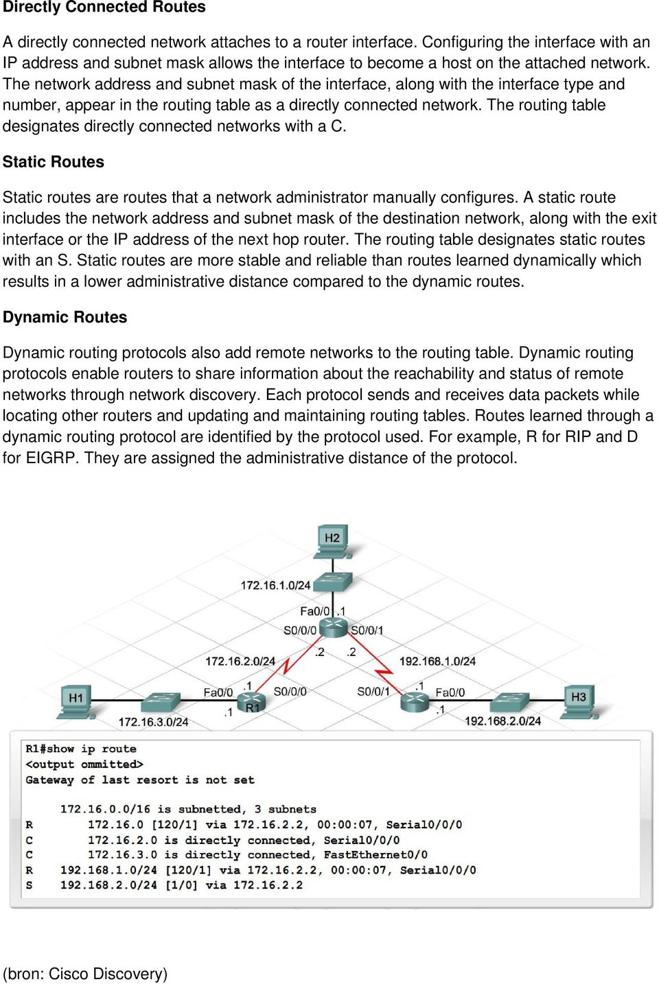 The network address and subnet mask of the interface, along with the interface type and number, appear in the routing table as a directly connected network.