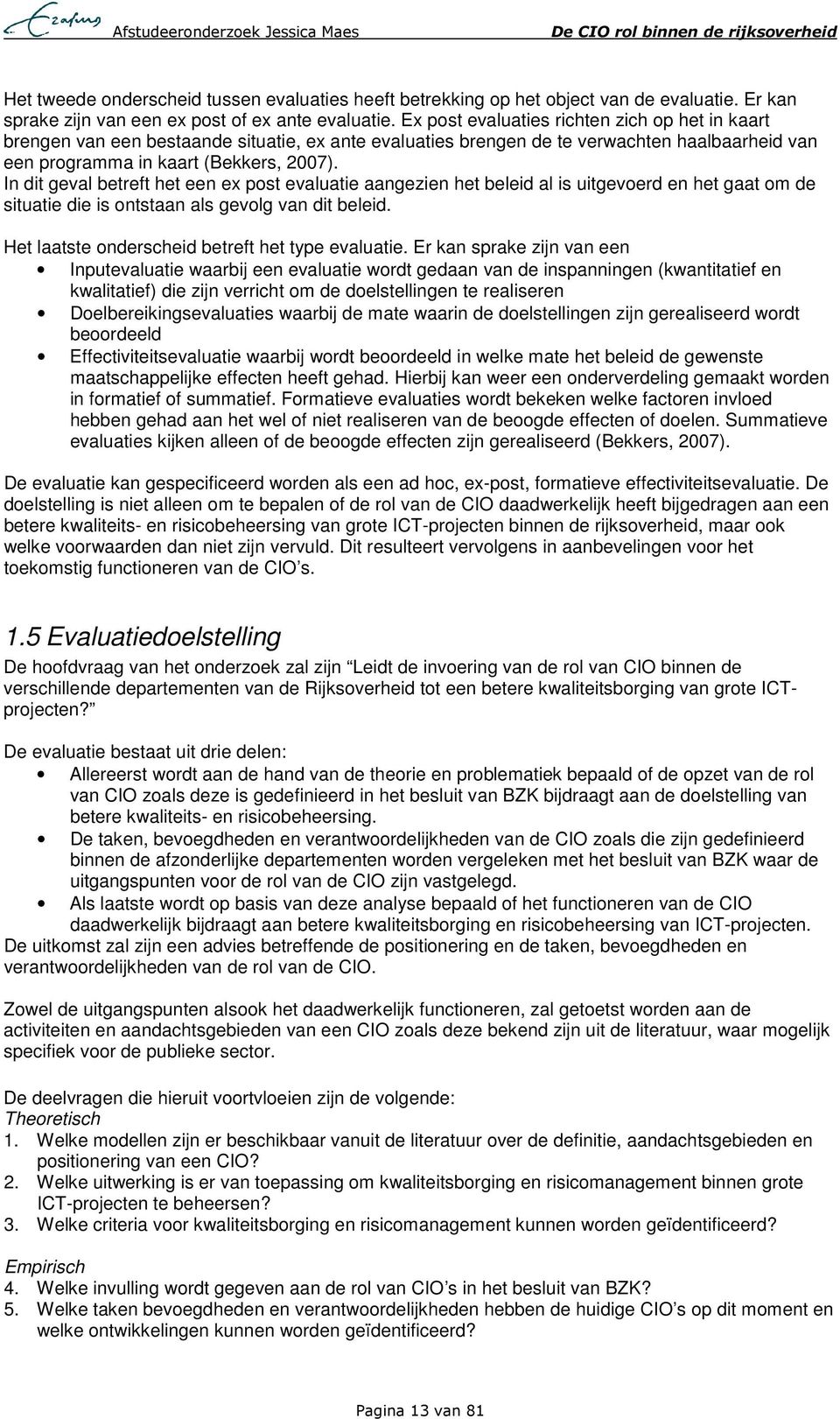 In dit geval betreft het een ex post evaluatie aangezien het beleid al is uitgevoerd en het gaat om de situatie die is ontstaan als gevolg van dit beleid.