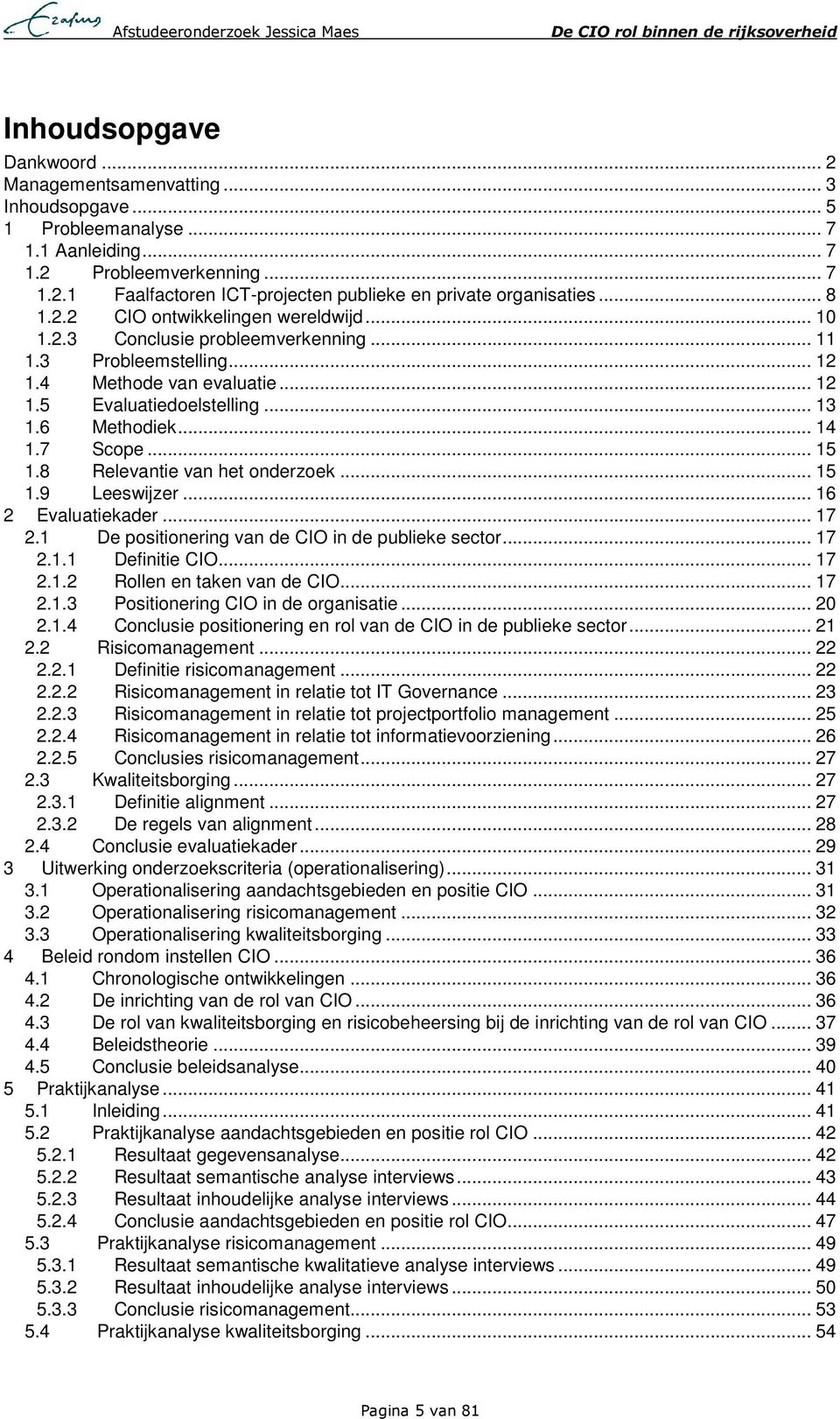 7 Scope... 15 1.8 1.9 Relevantie van het onderzoek... 15 Leeswijzer... 16 2 Evaluatiekader... 17 2.1 De positionering van de CIO in de publieke sector... 17 2.1.1 Definitie CIO... 17 2.1.2 Rollen en taken van de CIO.