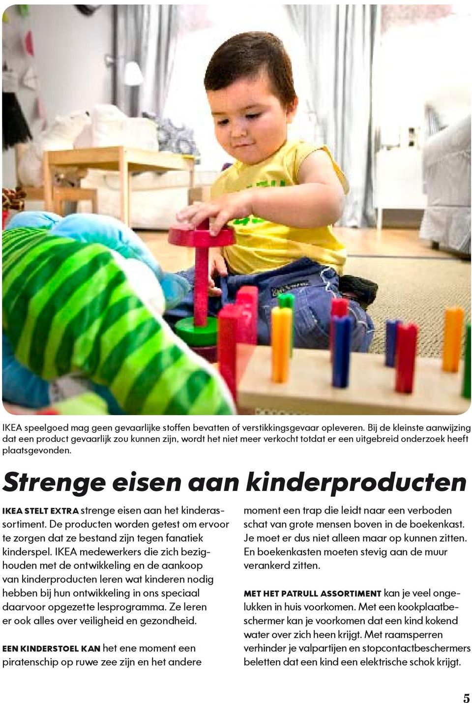 Strenge eisen aan kinderproducten IKEA STELT EXTRA strenge eisen aan het kinderassortiment. De producten worden getest om ervoor te zorgen dat ze bestand zijn tegen fanatiek kinderspel.