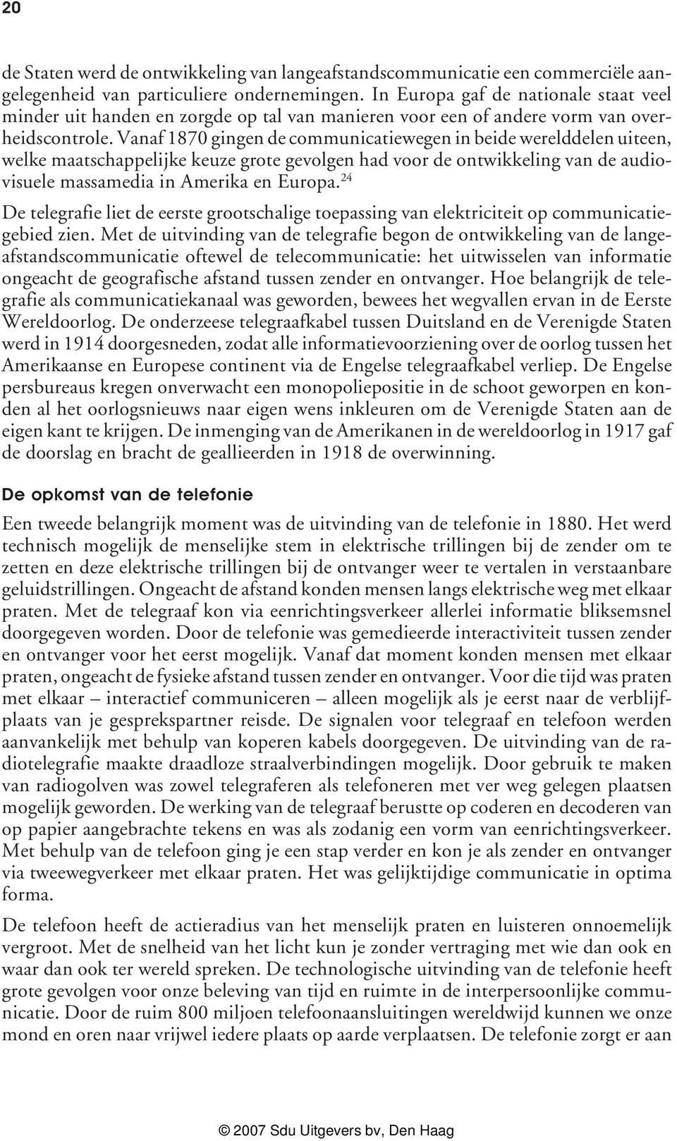 Vanaf 1870 gingen de communicatiewegen in beide werelddelen uiteen, welke maatschappelijke keuze grote gevolgen had voor de ontwikkeling van de audiovisuele massamedia in Amerika en Europa.