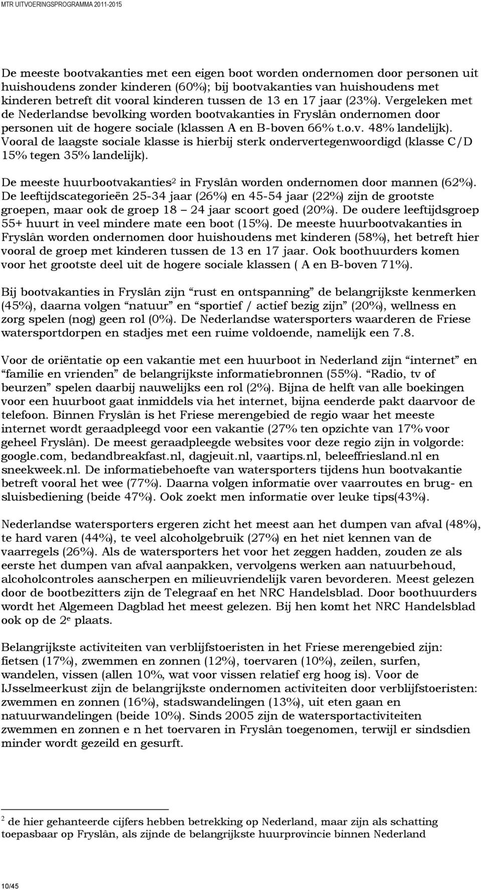 Vooral de laagste sociale klasse is hierbij sterk ondervertegenwoordigd (klasse C/D 15% tegen 35% landelijk). De meeste huurbootvakanties 2 in Fryslân worden ondernomen door mannen (62%).