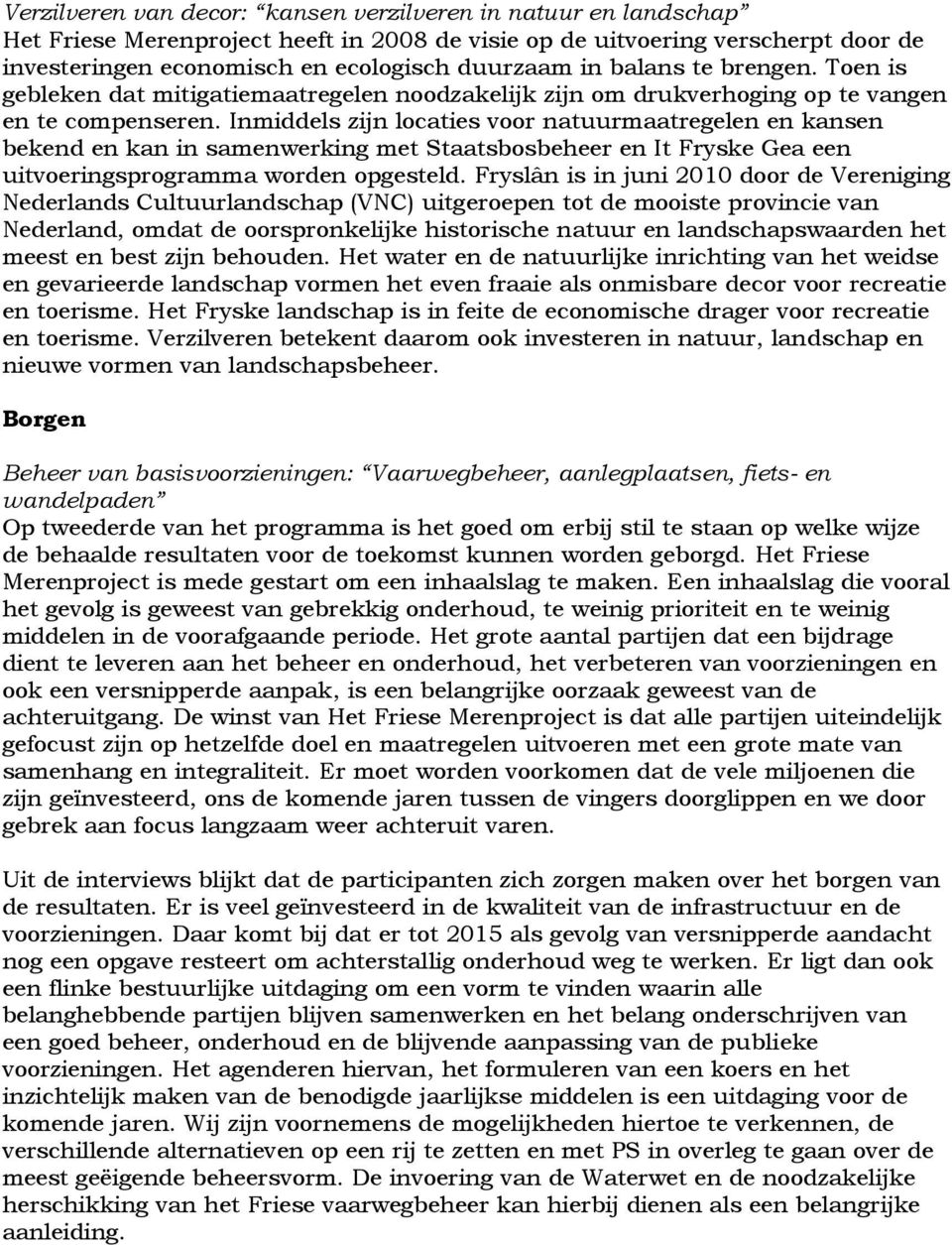 Inmiddels zijn locaties voor natuurmaatregelen en kansen bekend en kan in samenwerking met Staatsbosbeheer en It Fryske Gea een uitvoeringsprogramma worden opgesteld.