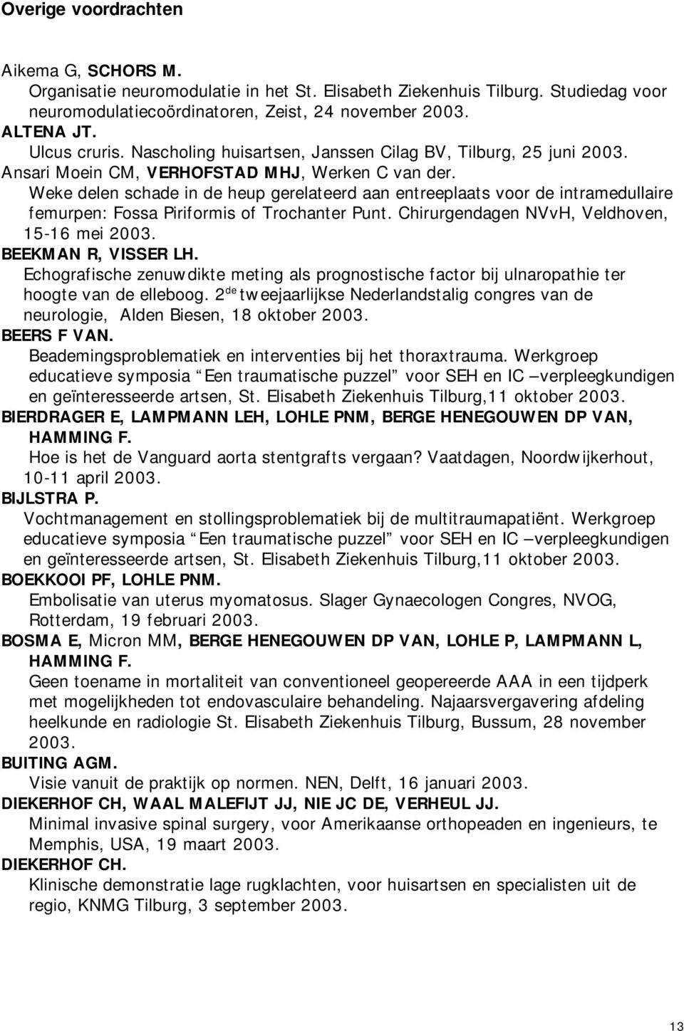 Weke delen schade in de heup gerelateerd aan entreeplaats voor de intramedullaire femurpen: Fossa Piriformis of Trochanter Punt. Chirurgendagen NVvH, Veldhoven, 15-16 mei BEEKMAN R, VISSER LH.