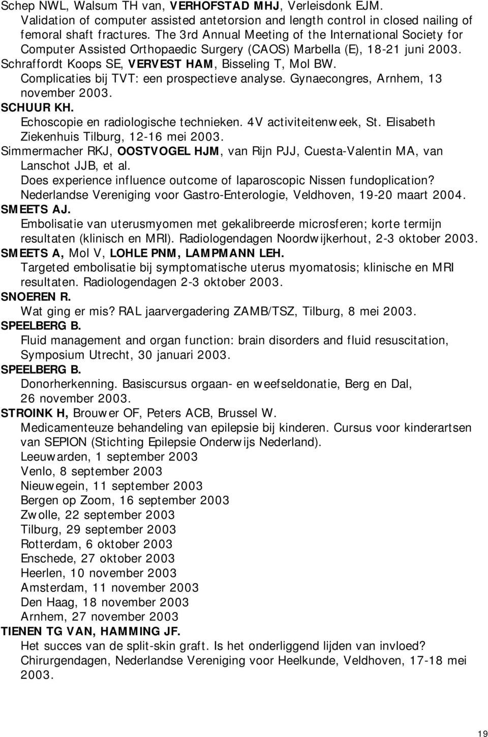 Complicaties bij TVT: een prospectieve analyse. Gynaecongres, Arnhem, 13 november SCHUUR KH. Echoscopie en radiologische technieken. 4V activiteitenweek, St.
