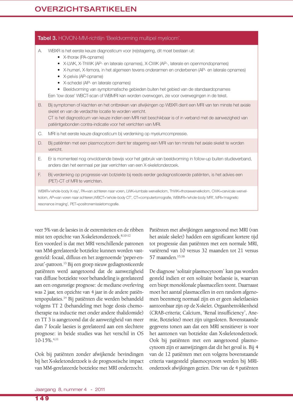 X-femora, in het algemeen tevens onderarmen en onderbenen (AP- en laterale opnames) X-pelvis (AP-opname) X-schedel (AP- en laterale opnames) Beeldvorming van symptomatische gebieden buiten het gebied