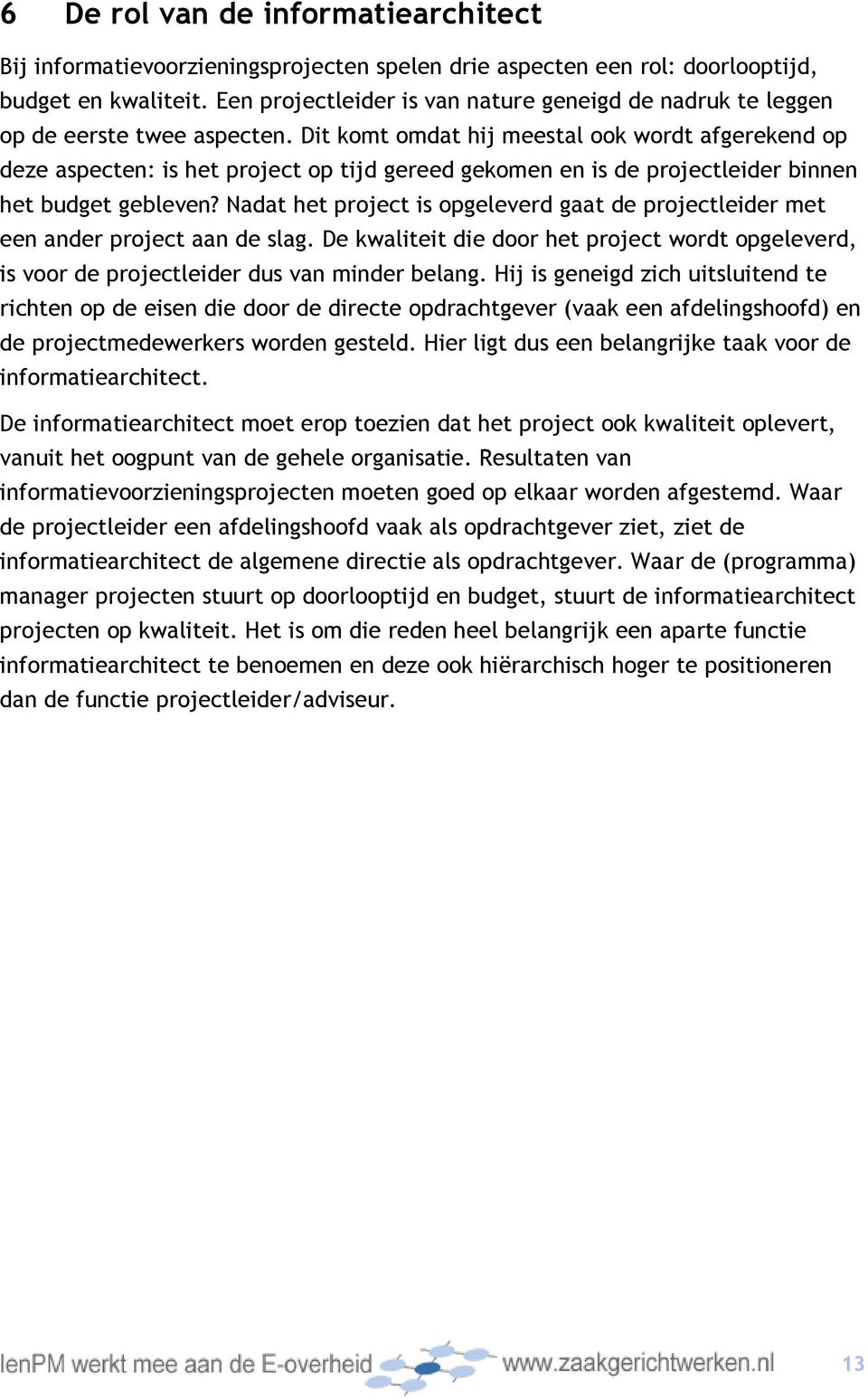 Dit komt omdat hij meestal ook wordt afgerekend op deze aspecten: is het project op tijd gereed gekomen en is de projectleider binnen het budget gebleven?