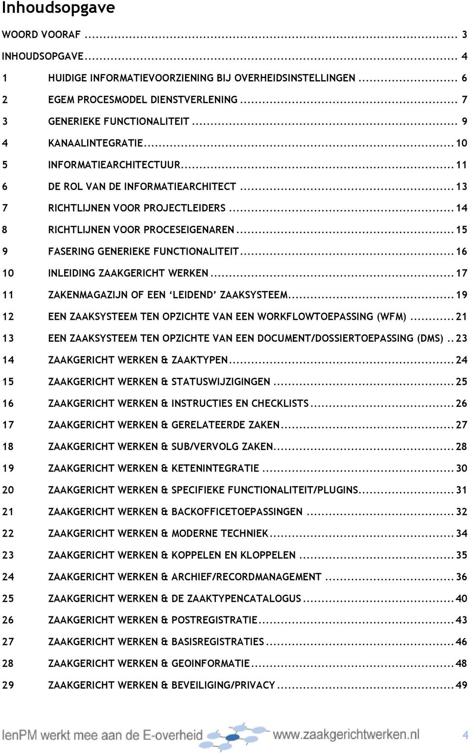 ..15 9 FASERING GENERIEKE FUNCTIONALITEIT...16 10 INLEIDING ZAAKGERICHT WERKEN...17 11 ZAKENMAGAZIJN OF EEN LEIDEND ZAAKSYSTEEM...19 12 EEN ZAAKSYSTEEM TEN OPZICHTE VAN EEN WORKFLOWTOEPASSING (WFM).