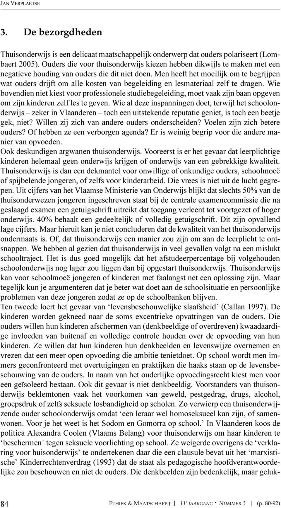 Men heeft het moeilijk om te begrijpen wat ouders drijft om alle kosten van begeleiding en lesmateriaal zelf te dragen.