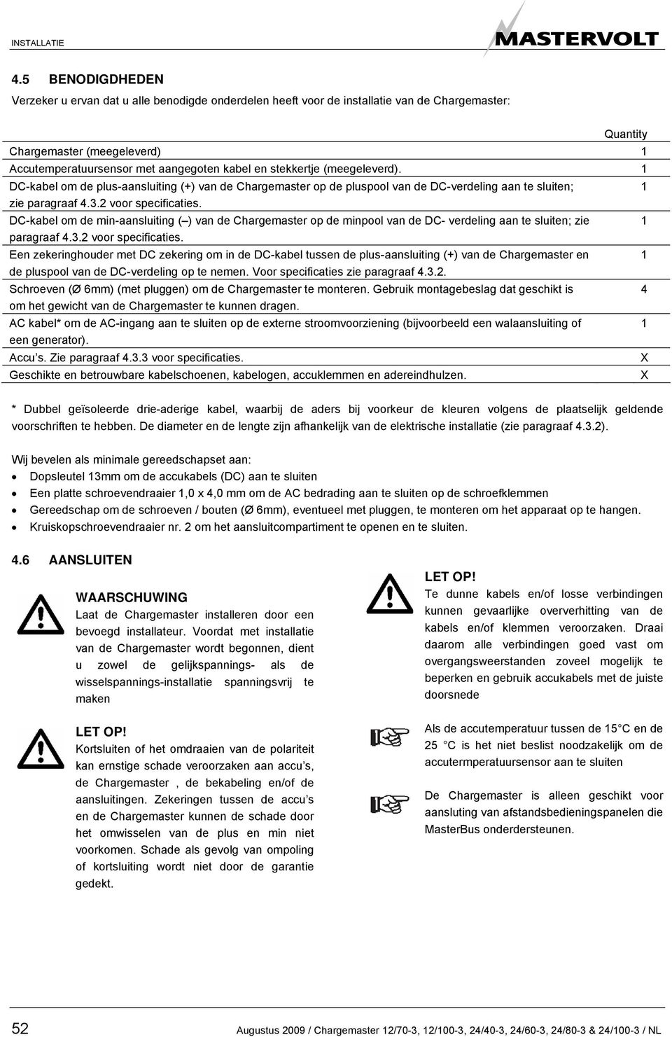 stekkertje (meegeleverd). 1 DC-kabel om de plus-aansluiting (+) van de Chargemaster op de pluspool van de DC-verdeling aan te sluiten; zie paragraaf 4.3.2 voor specificaties.