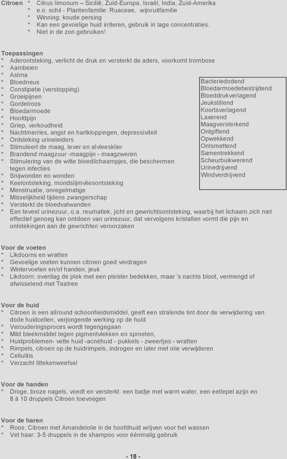 * Aderontsteking, verlicht de druk en versterkt de aders, voorkomt trombose * Aambeien * Astma * Bloedneus * Constipatie (verstopping) * Groeipijnen * Gordelroos * Bloedarmoede * Hoofdpijn * Griep,