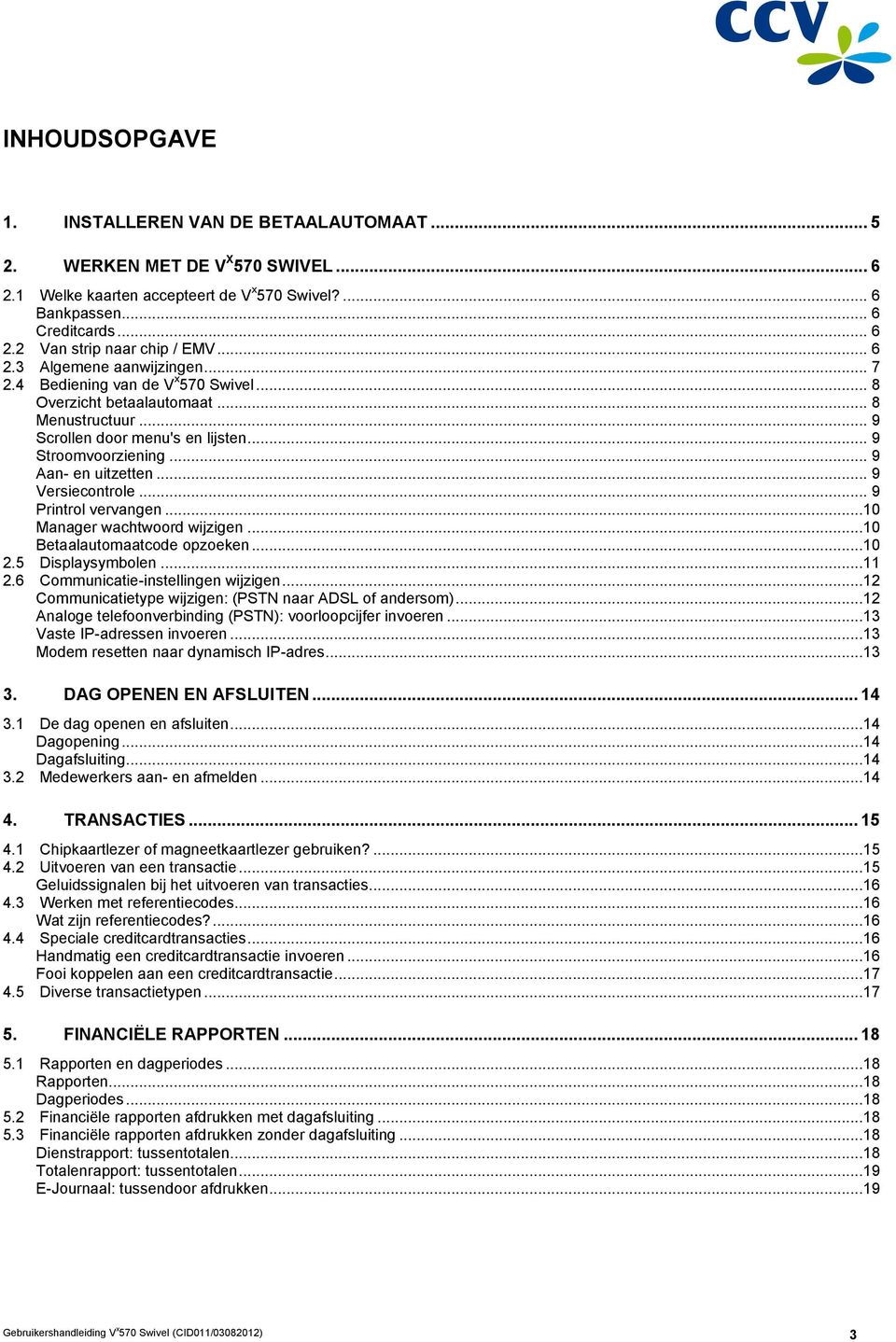 .. 9 Aan- en uitzetten... 9 Versiecontrole... 9 Printrol vervangen...10 Manager wachtwoord wijzigen...10 Betaalautomaatcode opzoeken...10 2.5 Displaysymbolen...11 2.