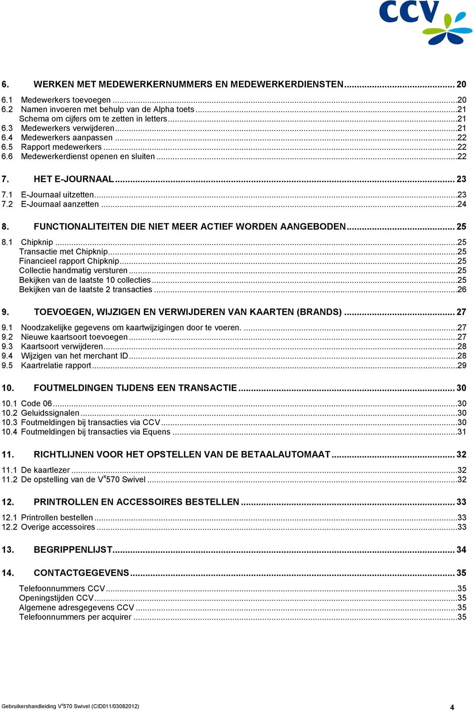 ..24 8. FUNCTIONALITEITEN DIE NIET MEER ACTIEF WORDEN AANGEBODEN... 25 8.1 Chipknip...25 Transactie met Chipknip...25 Financieel rapport Chipknip...25 Collectie handmatig versturen.