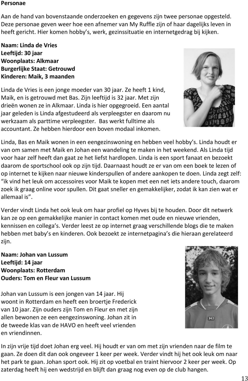 Naam: Linda de Vries Leeftijd: 30 jaar Woonplaats: Alkmaar Burgerlijke Staat: Getrouwd Kinderen: Maik, 3 maanden Linda de Vries is een jonge moeder van 30 jaar.