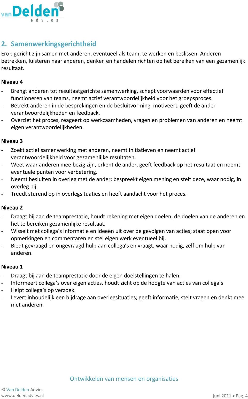 - Brengt anderen tot resultaatgerichte samenwerking, schept voorwaarden voor effectief functioneren van teams, neemt actief verantwoordelijkheid voor het groepsproces.