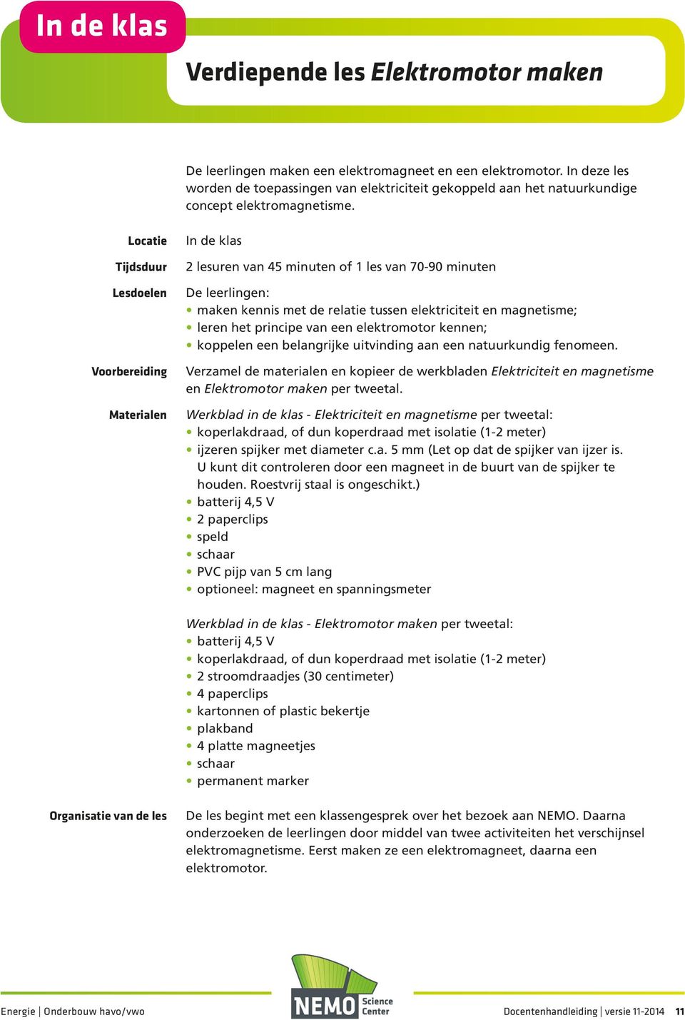 Locatie Tijdsduur Lesdoelen Voorbereiding Materialen In de klas 2 lesuren van 45 minuten of 1 les van 70-90 minuten De leerlingen: maken kennis met de relatie tussen elektriciteit en magnetisme;