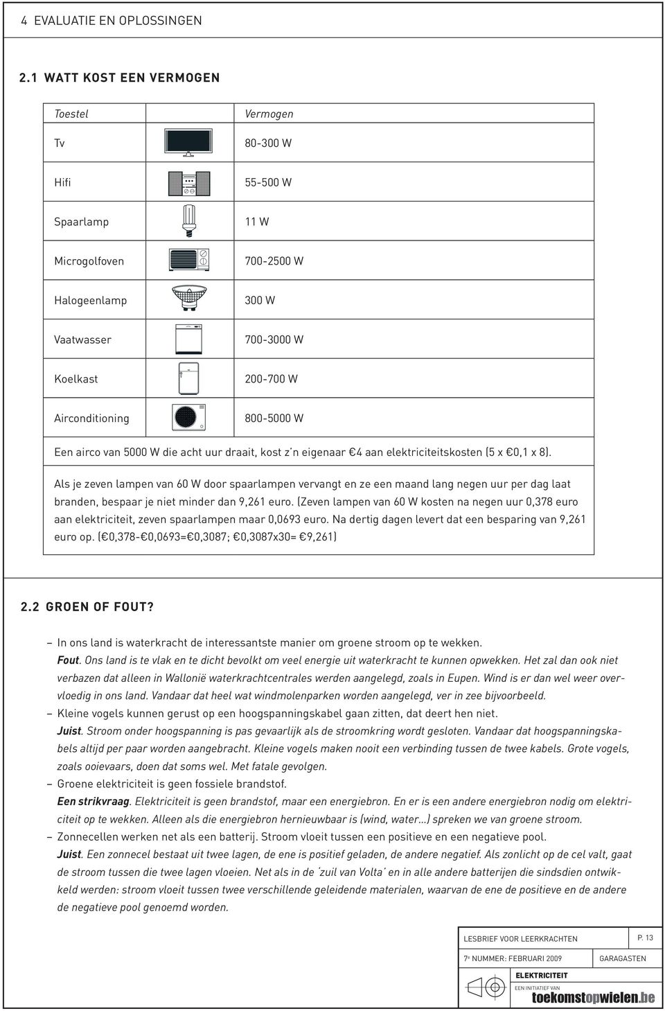 airco van 5000 W die acht uur draait, kost z n eigenaar 4 aan elektriciteitskosten (5 x 0,1 x 8).