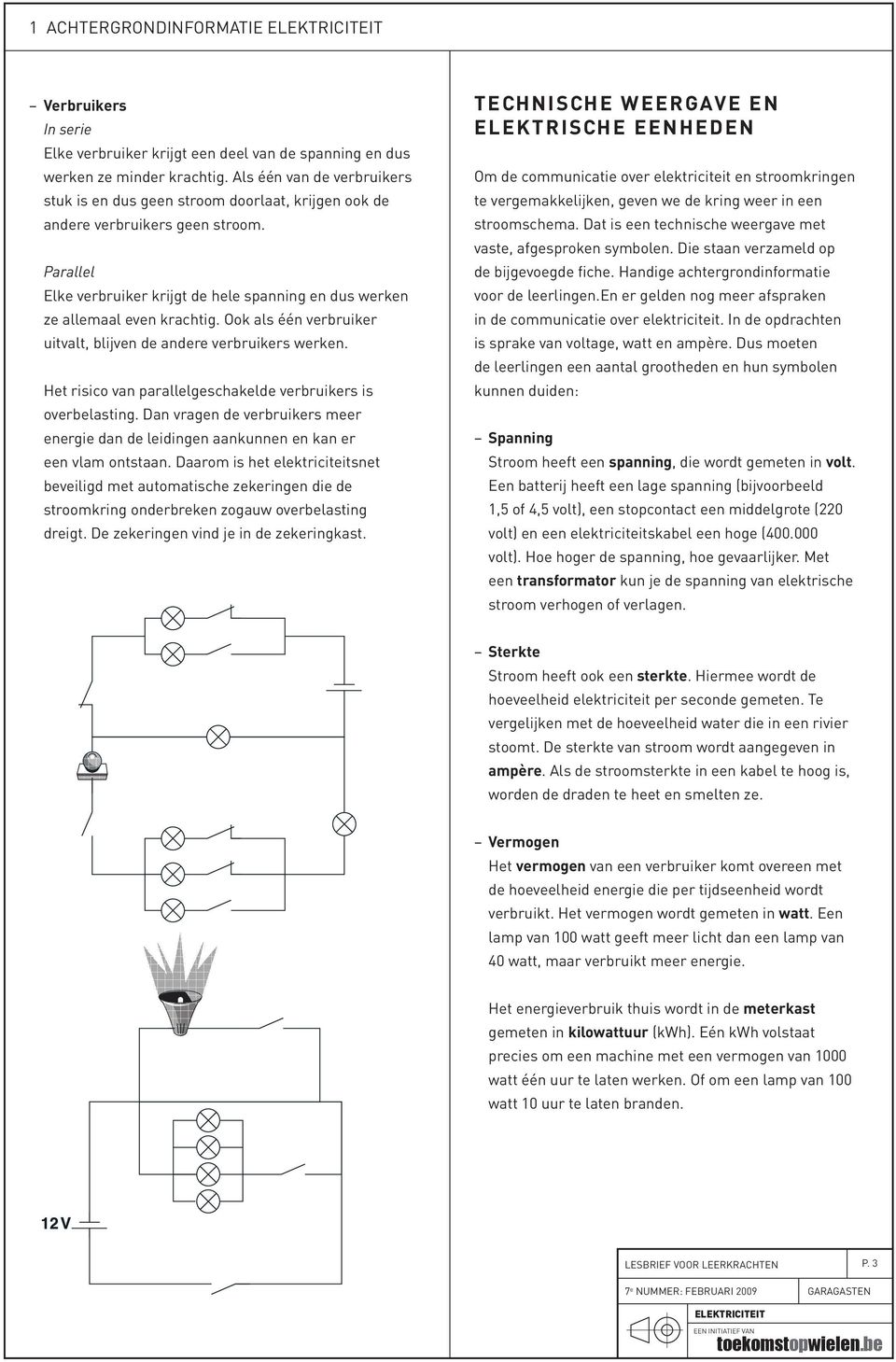 Ook als één verbruiker uitvalt, blijven de andere verbruikers werken. Het risico van parallelgeschakelde verbruikers is overbelasting.