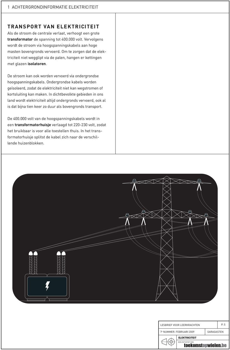 De stroom kan ook worden vervoerd via ondergrondse hoogspanningskabels. Ondergrondse kabels worden geïsoleerd, zodat de elektriciteit niet kan wegstromen of kortsluiting kan maken.