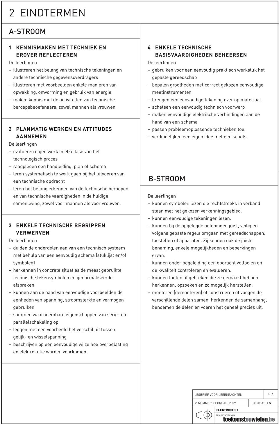 2 Planmatig werken en attitudes aannemen De leerlingen evalueren eigen werk in elke fase van het technologisch proces raadplegen een handleiding, plan of schema leren systematisch te werk gaan bij