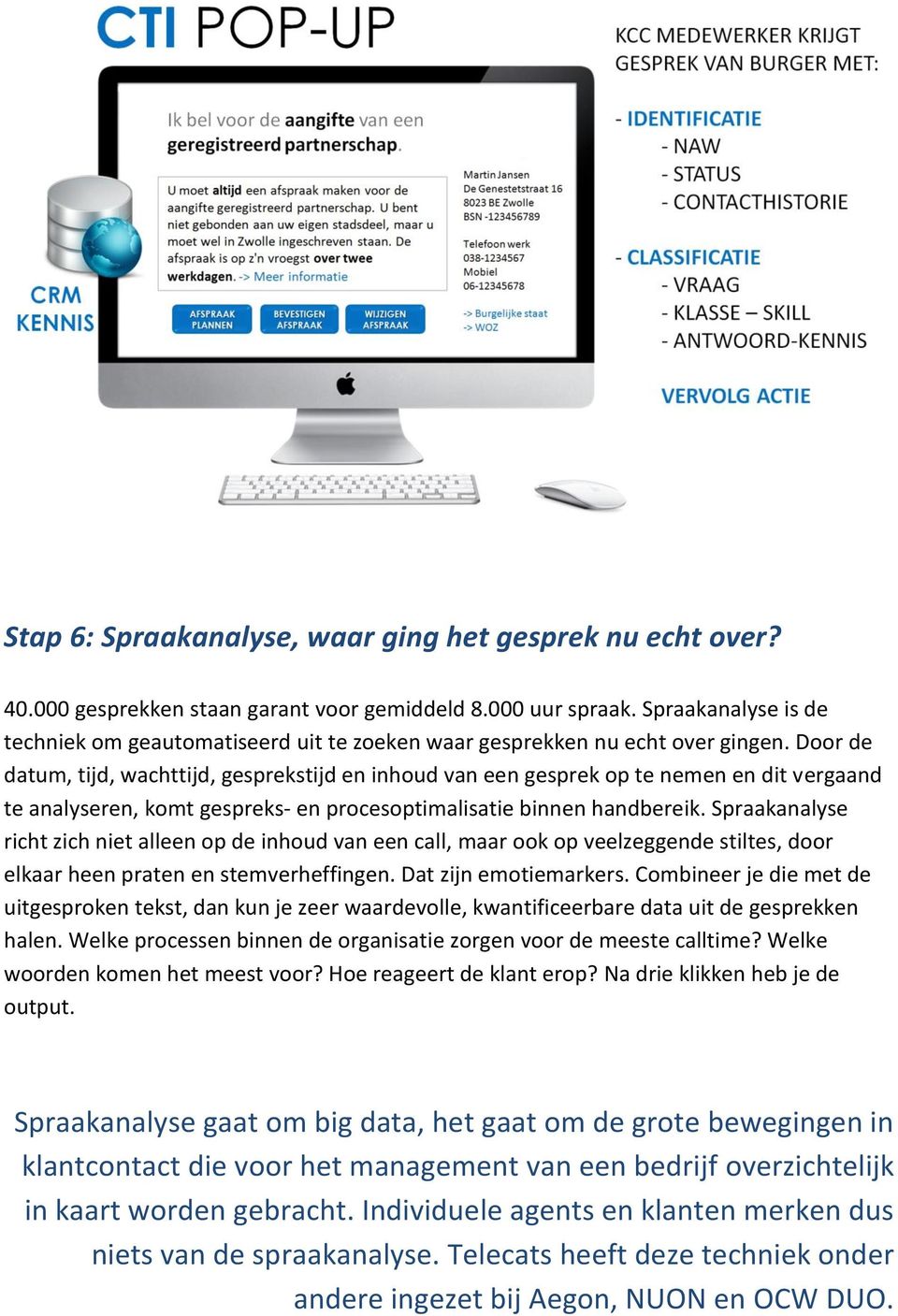 Door de datum, tijd, wachttijd, gesprekstijd en inhoud van een gesprek op te nemen en dit vergaand te analyseren, komt gespreks- en procesoptimalisatie binnen handbereik.