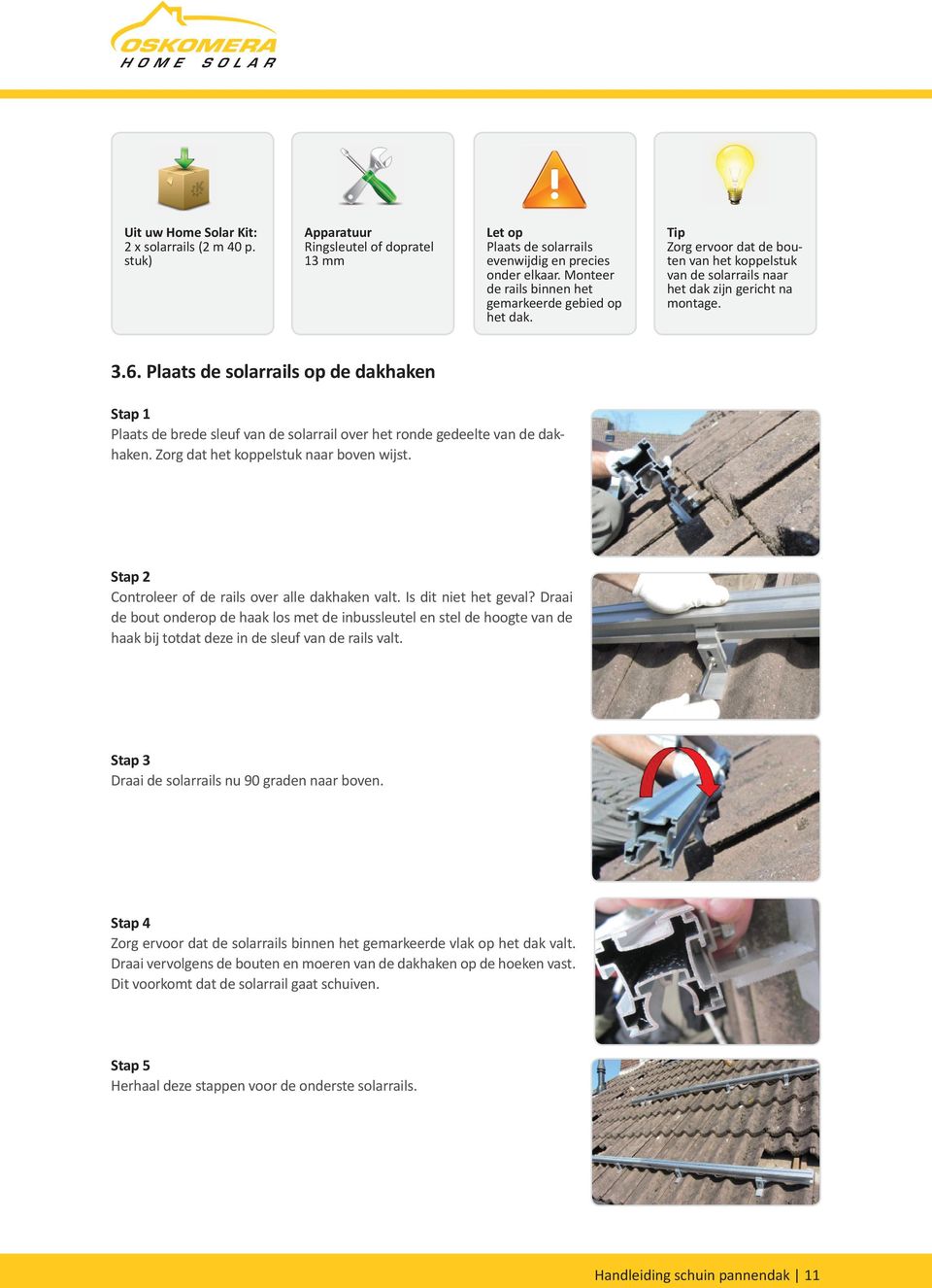 Plaats de solarrails op de dakhaken Plaats de brede sleuf van de solarrail over het ronde gedeelte van de dakhaken. Zorg dat het koppelstuk naar boven wijst.