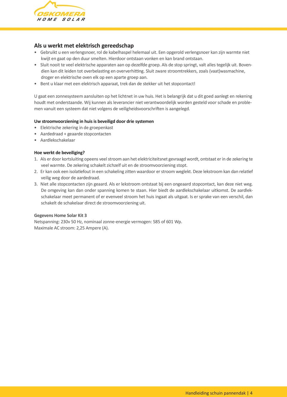 Bovendien kan dit leiden tot overbelasting en oververhitting. Sluit zware stroomtrekkers, zoals (vaat)wasmachine, droger en elektrische oven elk op een aparte groep aan.