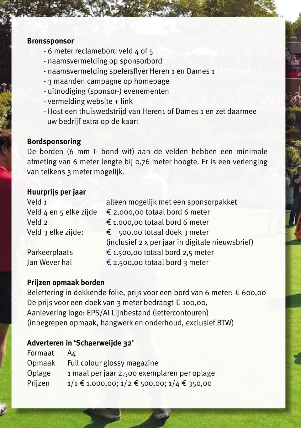 afmeting van 6 meter lengte bij 0,76 meter hoogte. Er is een verlenging van telkens 3 meter mogelijk. Huurprijs per jaar Veld 1 alleen mogelijk met een sponsorpakket Veld 4 en 5 elke zijde 2.