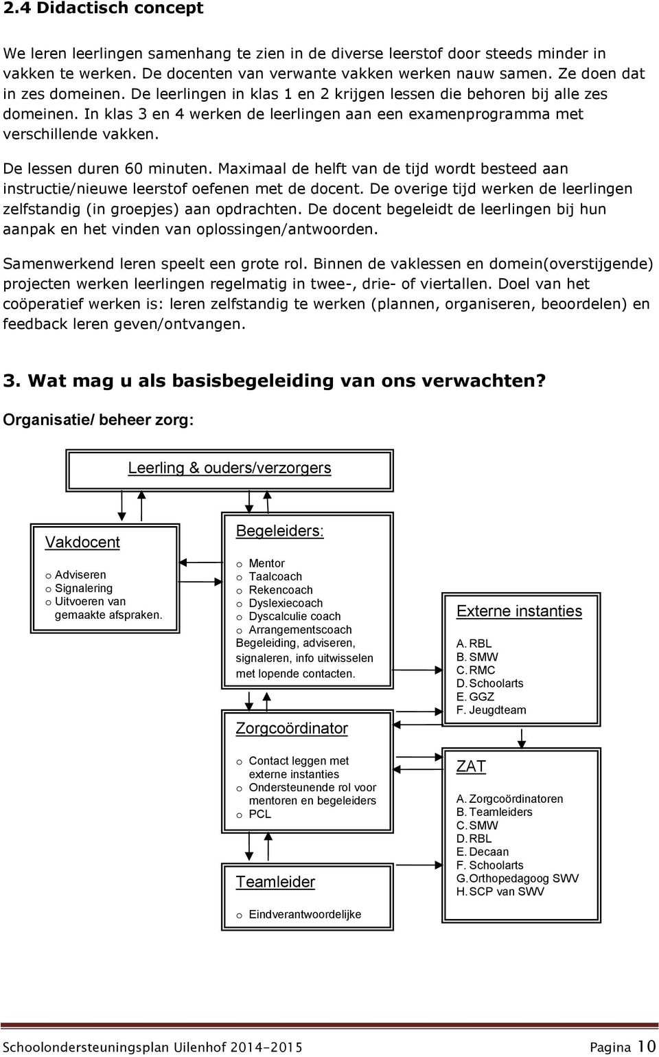 De lessen duren 60 minuten. Maximaal de helft van de tijd wordt besteed aan instructie/nieuwe leerstof oefenen met de docent.