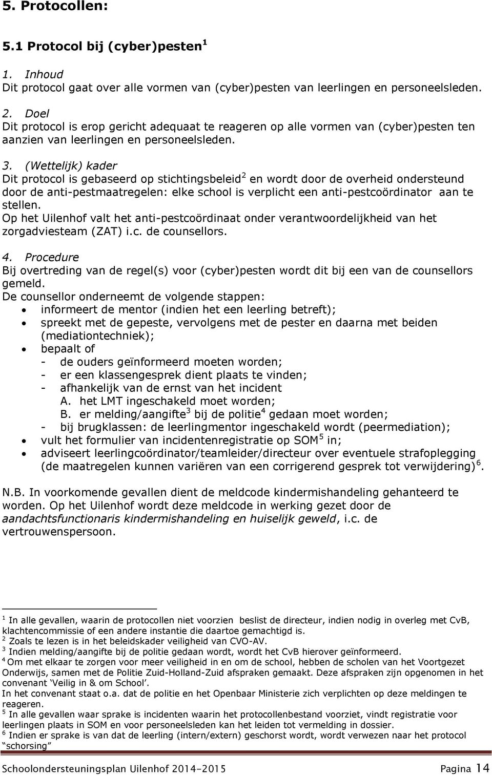 (Wettelijk) kader Dit protocol is gebaseerd op stichtingsbeleid 2 en wordt door de overheid ondersteund door de anti-pestmaatregelen: elke school is verplicht een anti-pestcoördinator aan te stellen.