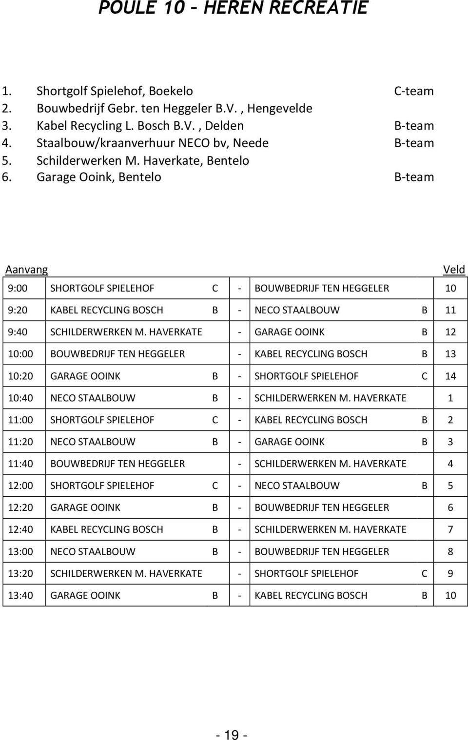 Garage Ooink, Bentelo B-team Aanvang Veld 9:00 SHORTGOLF SPIELEHOF C - BOUWBEDRIJF TEN HEGGELER 10 9:20 KABEL RECYCLING BOSCH B - NECO STAALBOUW B 11 9:40 SCHILDERWERKEN M.