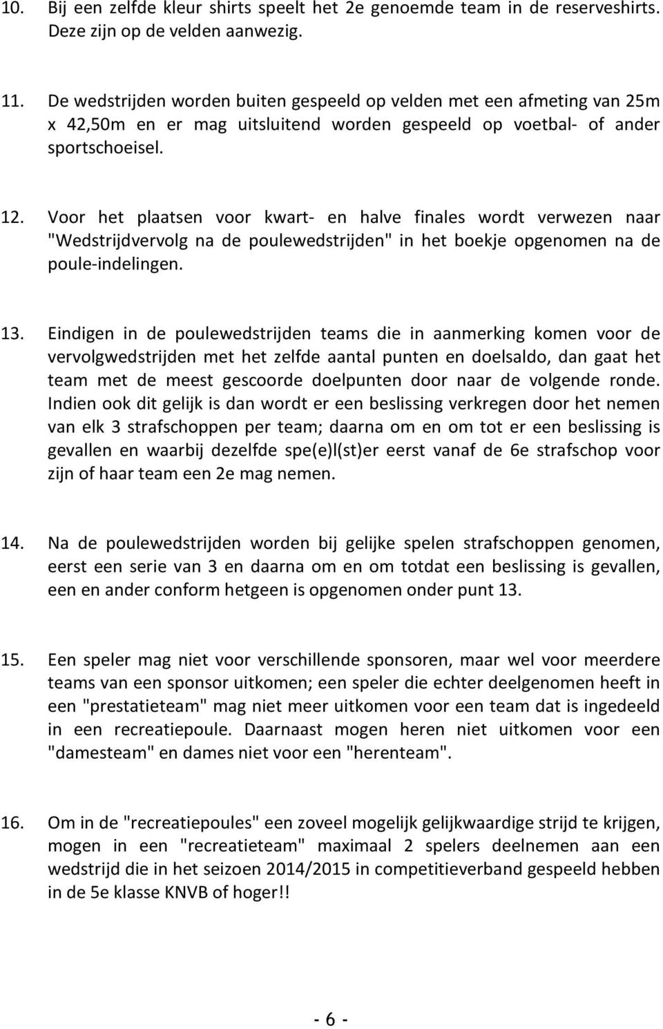 Voor het plaatsen voor kwart- en halve finales wordt verwezen naar "Wedstrijdvervolg na de poulewedstrijden" in het boekje opgenomen na de poule-indelingen. 13.