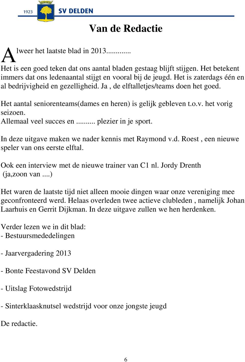 Allemaal veel succes en... plezier in je sport. In deze uitgave maken we nader kennis met Raymond v.d. Roest, een nieuwe speler van ons eerste elftal.