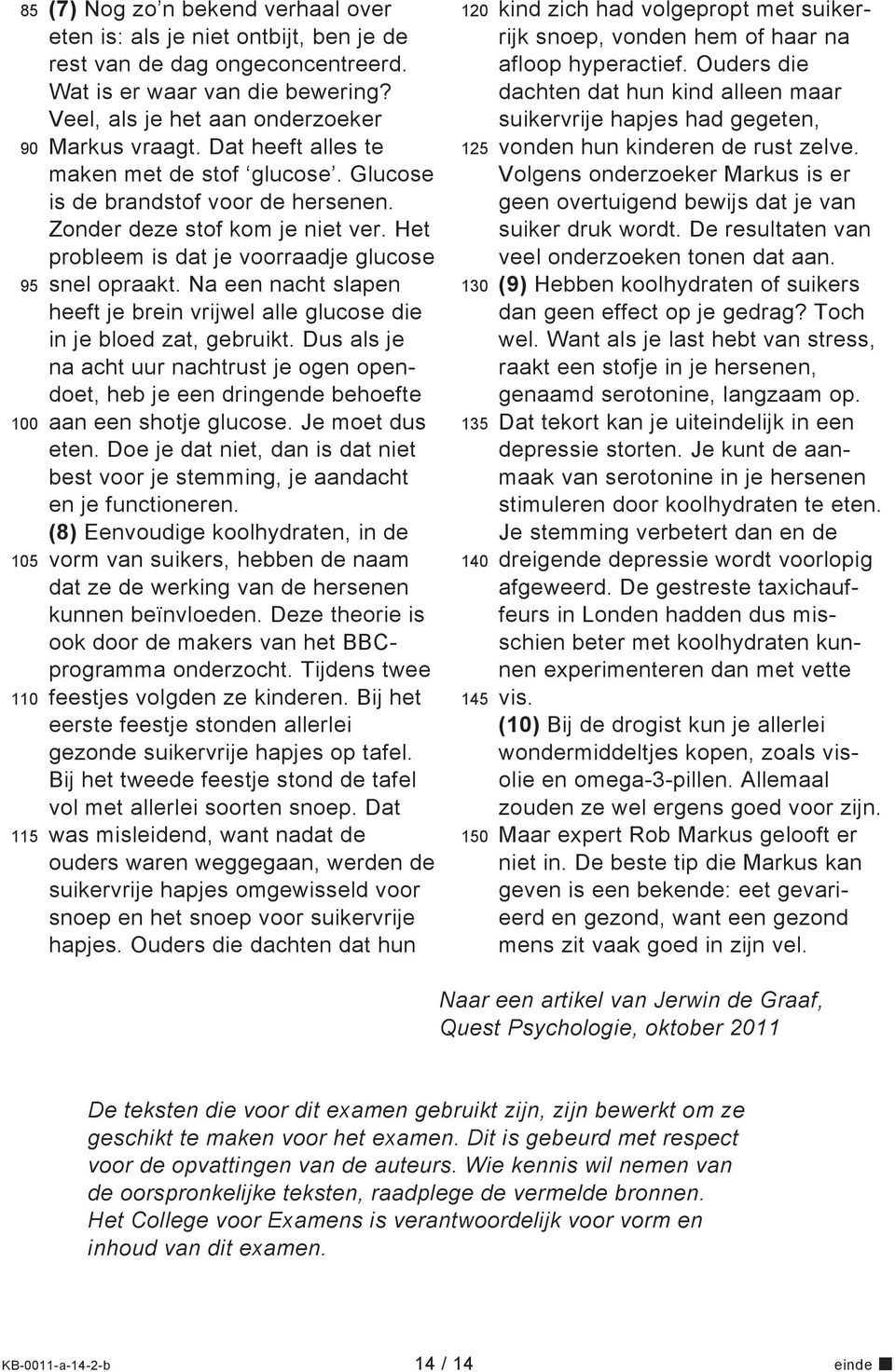 Het probleem is dat je voorraadje glucose snel opraakt. Na een nacht slapen heeft je brein vrijwel alle glucose die in je bloed zat, gebruikt.