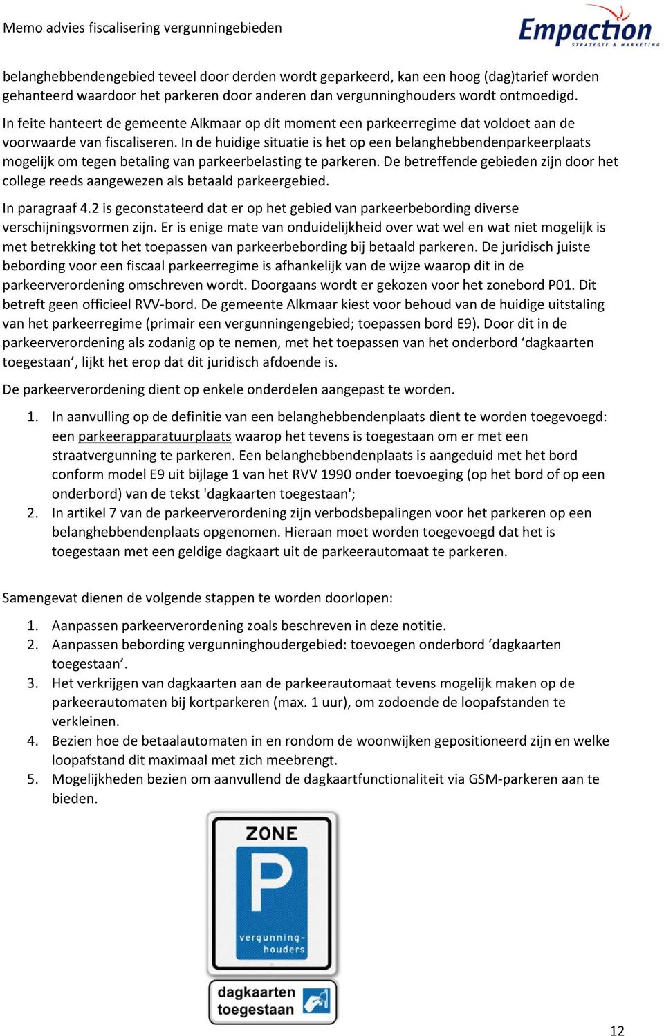 In de huidige situatie is het op een belanghebbendenparkeerplaats mogelijk om tegen betaling van parkeerbelasting te parkeren.