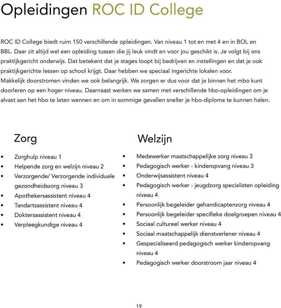 Dat betekent dat je stages loopt bij bedrijven en instellingen en dat je ook praktijkgerichte lessen op school krijgt. Daar hebben we speciaal ingerichte lokalen voor.