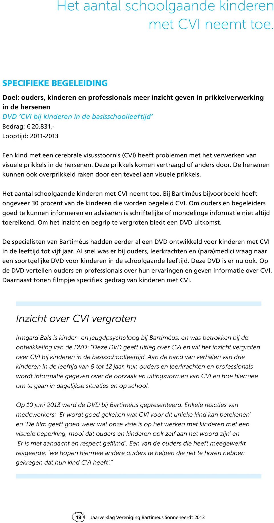 831,- Looptijd: 2011-2013 Een kind met een cerebrale visusstoornis (CVI) heeft problemen met het verwerken van visuele prikkels in de hersenen. Deze prikkels komen vertraagd of anders door.