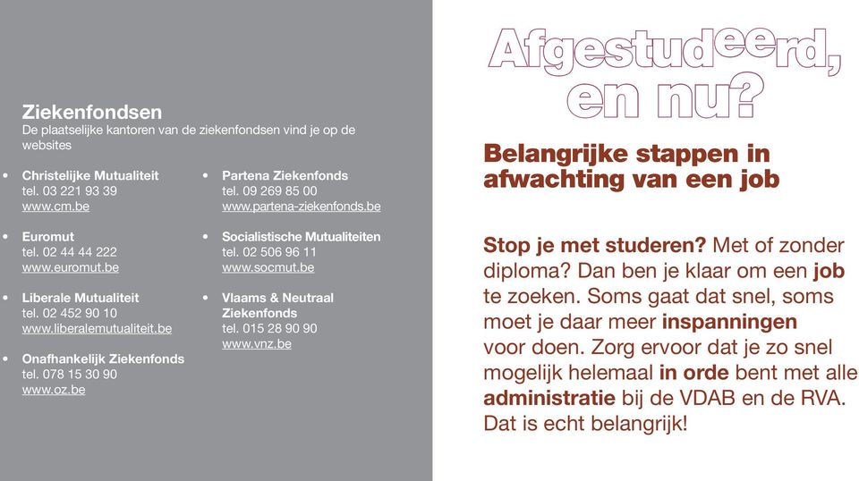 be Onafhankelijk Ziekenfonds tel. 078 15 30 90 www.oz.be Socialistische Mutualiteiten tel. 02 506 96 11 www.socmut.be Vlaams & Neutraal Ziekenfonds tel. 015 28 90 90 www.vnz.be Stop je met studeren?