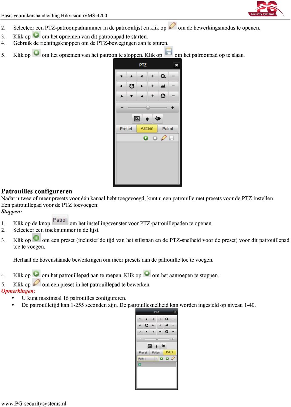 Patrouilles configureren Nadat u twee of meer presets voor één kanaal hebt toegevoegd, kunt u een patrouille met presets voor de PTZ instellen. Een patrouillepad voor de PTZ toevoegen: Stappen: 1.