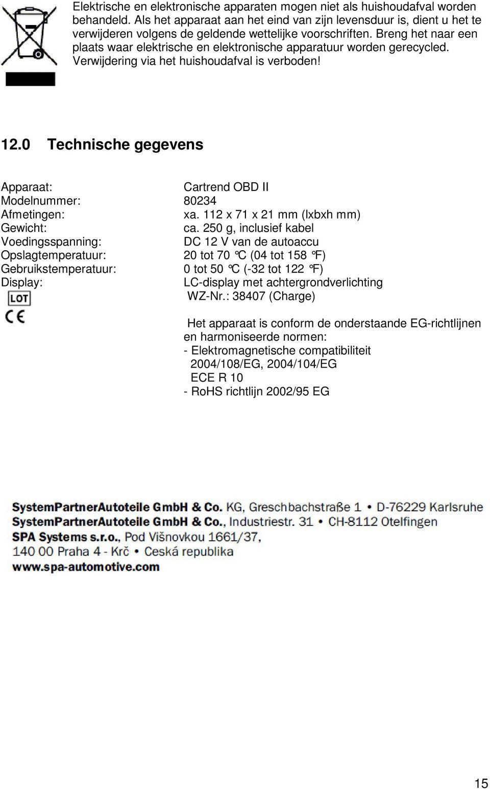 Breng het naar een plaats waar elektrische en elektronische apparatuur worden gerecycled. Verwijdering via het huishoudafval is verboden! 12.