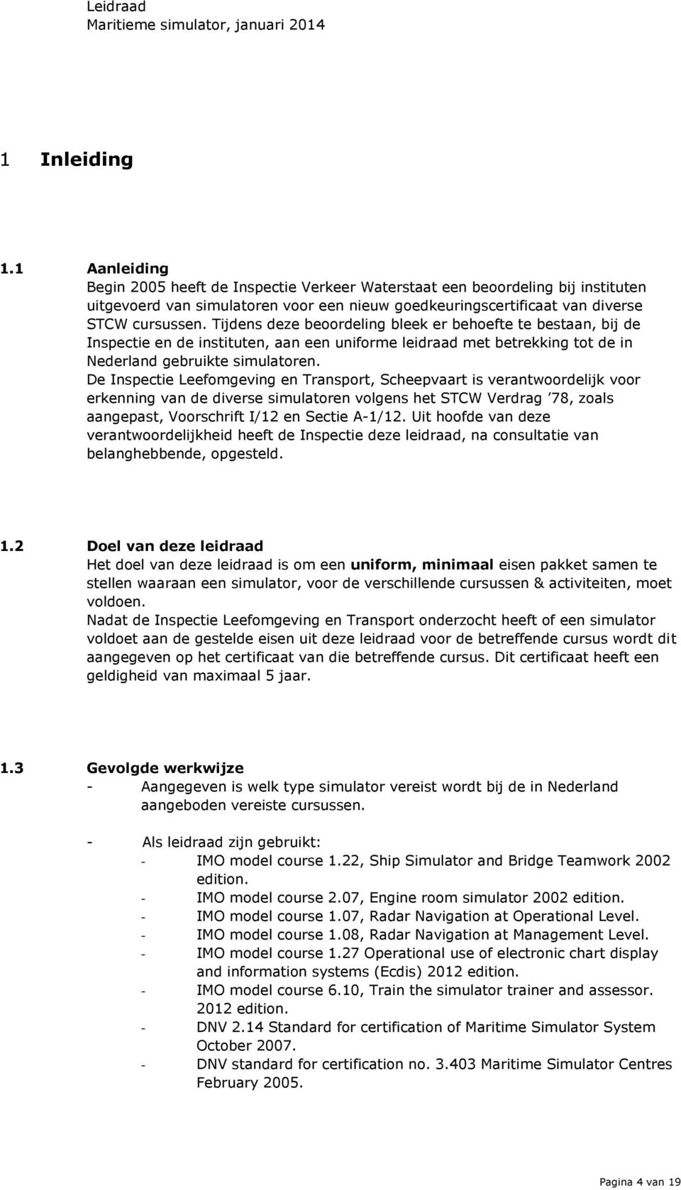 De Inspectie Leefomgeving en Transport, Scheepvaart is verantwoordelijk voor erkenning van de diverse simulatoren volgens het STCW Verdrag 78, zoals aangepast, Voorschrift I/12 en Sectie A-1/12.