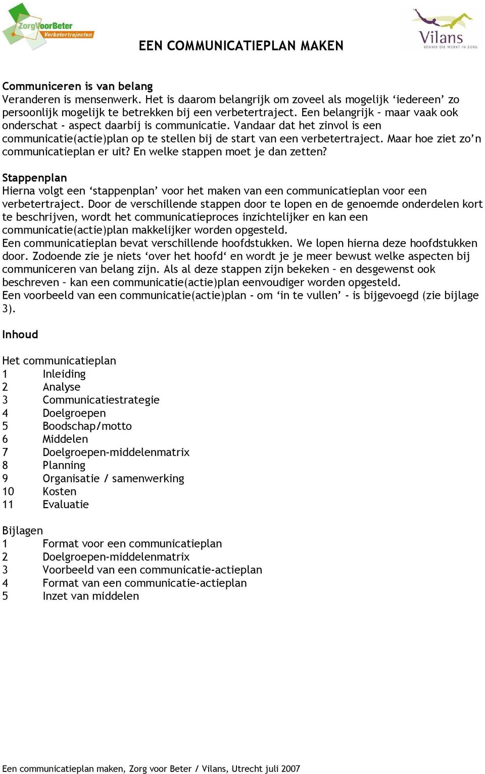 Maar hoe ziet zo n communicatieplan er uit? En welke stappen moet je dan zetten? Stappenplan Hierna volgt een stappenplan voor het maken van een communicatieplan voor een verbetertraject.