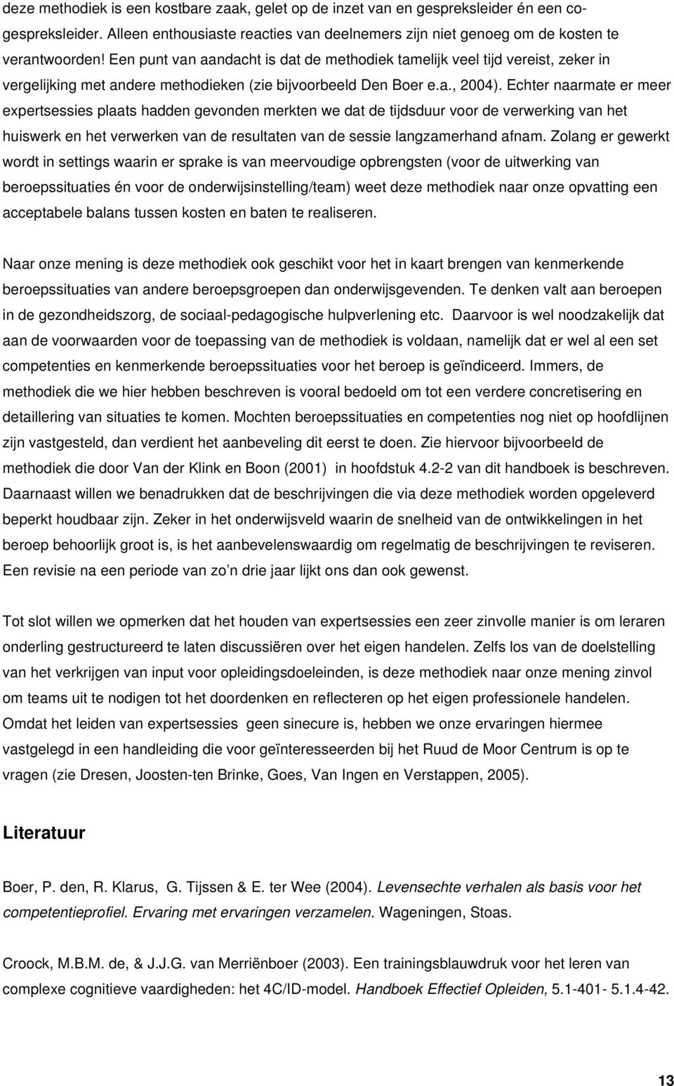 Echter naarmate er meer expertsessies plaats hadden gevonden merkten we dat de tijdsduur voor de verwerking van het huiswerk en het verwerken van de resultaten van de sessie langzamerhand afnam.