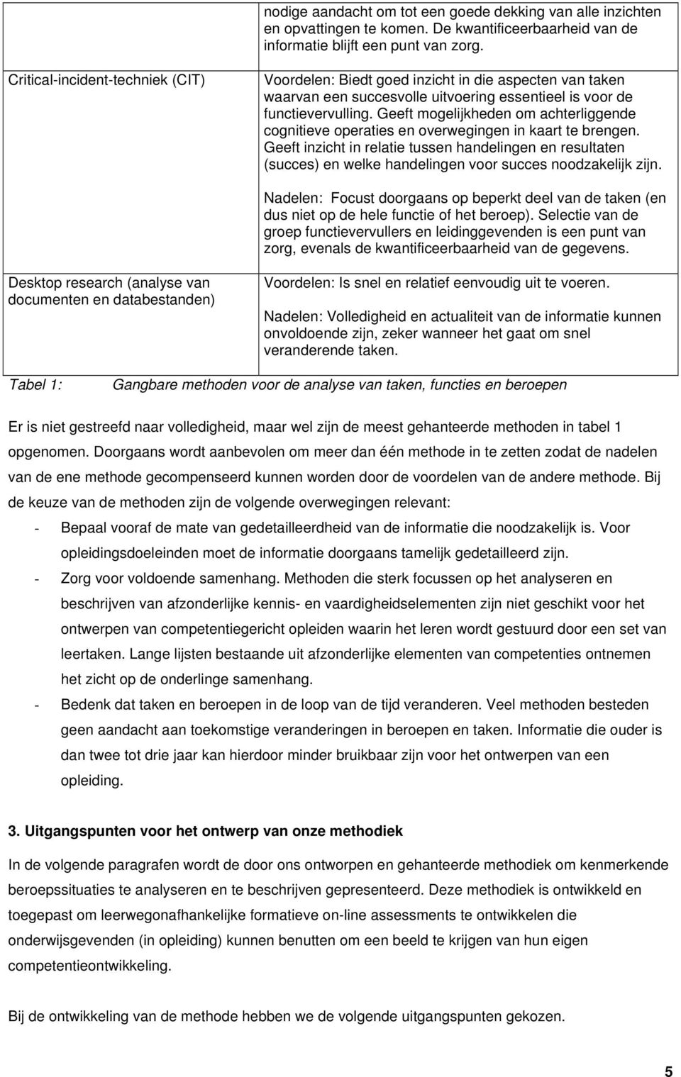 Geeft mogelijkheden om achterliggende cognitieve operaties en overwegingen in kaart te brengen.