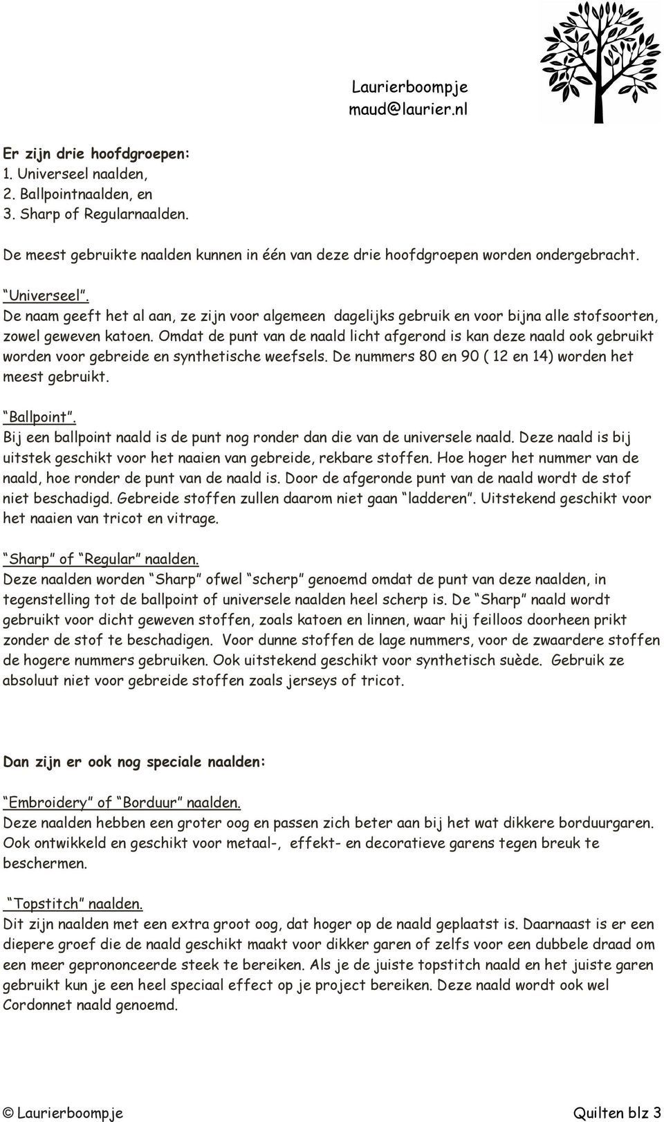 Omdat de punt van de naald licht afgerond is kan deze naald ook gebruikt worden voor gebreide en synthetische weefsels. De nummers 80 en 90 ( 12 en 14) worden het meest gebruikt. Ballpoint.