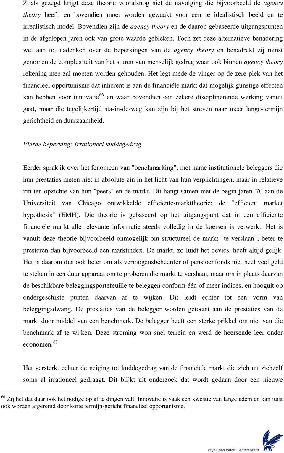 Toch zet deze alternatieve benadering wel aan tot nadenken over de beperkingen van de agency theory en benadrukt zij minst genomen de complexiteit van het sturen van menselijk gedrag waar ook binnen